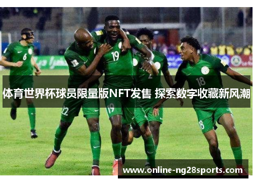 体育世界杯球员限量版NFT发售 探索数字收藏新风潮