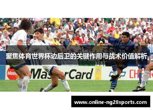 聚焦体育世界杯边后卫的关键作用与战术价值解析 聚焦体育世界杯边后卫的关键作用与战术价值解析