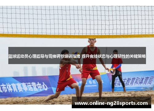 篮球运动员心理疏导与情绪调节培训指南 提升竞技状态与心理韧性的关键策略