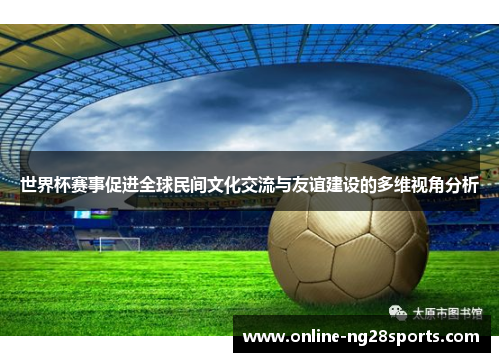 世界杯赛事促进全球民间文化交流与友谊建设的多维视角分析
