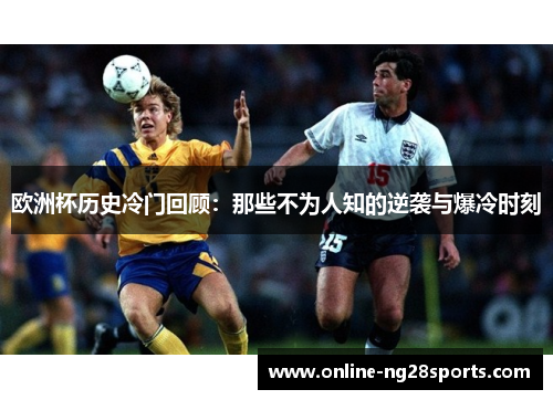 欧洲杯历史冷门回顾:那些不为人知的逆袭与爆冷时刻 欧洲杯历史冷门回顾:那些不为人知的逆袭与爆冷时刻