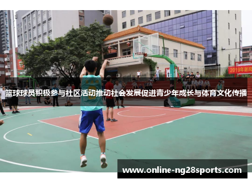 篮球球员积极参与社区活动推动社会发展促进青少年成长与体育文化传播