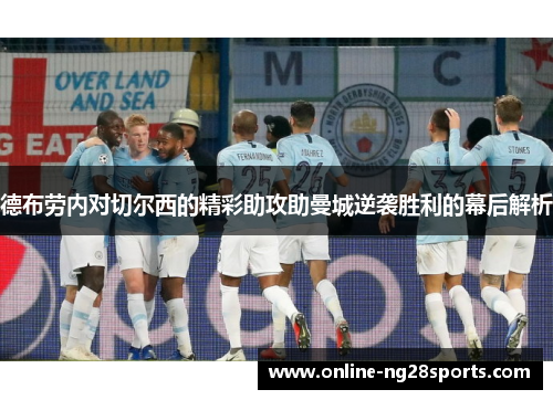 德布劳内对切尔西的精彩助攻助曼城逆袭胜利的幕后解析