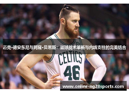 迈克·德安东尼与阿隆·贝恩斯：篮球战术革新与内线支柱的完美结合