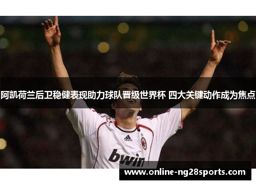 阿凯荷兰后卫稳健表现助力球队晋级世界杯 四大关键动作成为焦点