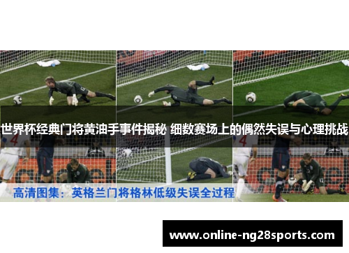 世界杯经典门将黄油手事件揭秘 细数赛场上的偶然失误与心理挑战 世界杯经典门将黄油手事件揭秘 细数赛场上的偶然失误与心理挑战