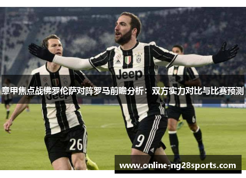 意甲焦点战佛罗伦萨对阵罗马前瞻分析：双方实力对比与比赛预测