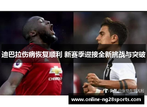 迪巴拉伤病恢复顺利 新赛季迎接全新挑战与突破
