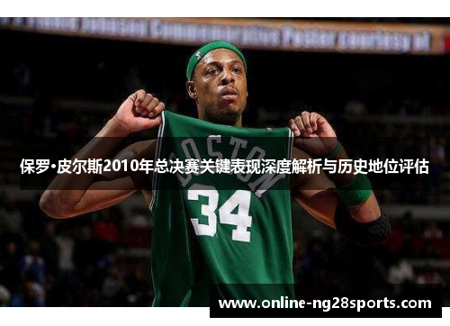 保罗·皮尔斯2010年总决赛关键表现深度解析与历史地位评估