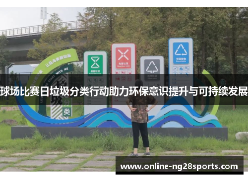 球场比赛日垃圾分类行动助力环保意识提升与可持续发展 球场比赛日垃圾分类行动助力环保意识提升与可持续发展