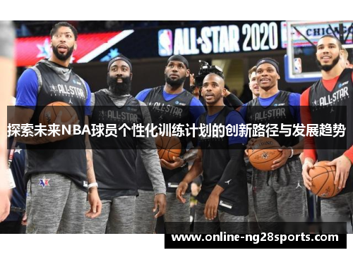 探索未来NBA球员个性化训练计划的创新路径与发展趋势