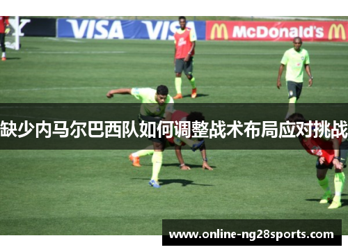 缺少内马尔巴西队如何调整战术布局应对挑战