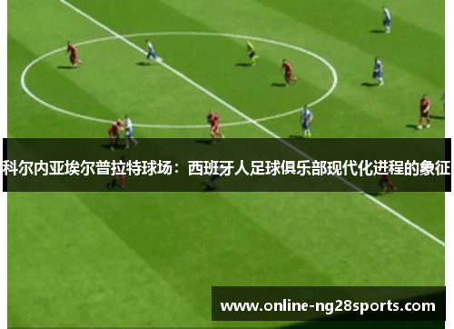 科尔内亚埃尔普拉特球场：西班牙人足球俱乐部现代化进程的象征