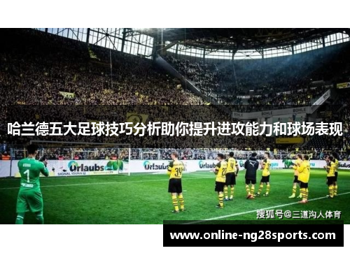 哈兰德五大足球技巧分析助你提升进攻能力和球场表现