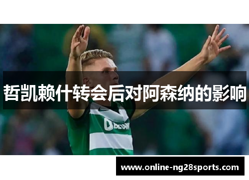 哲凯赖什转会后对阿森纳的影响