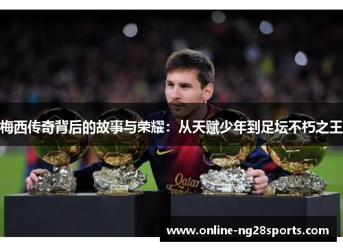 梅西传奇背后的故事与荣耀：从天赋少年到足坛不朽之王