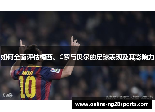 如何全面评估梅西、C罗与贝尔的足球表现及其影响力
