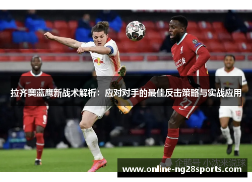 拉齐奥蓝鹰新战术解析：应对对手的最佳反击策略与实战应用