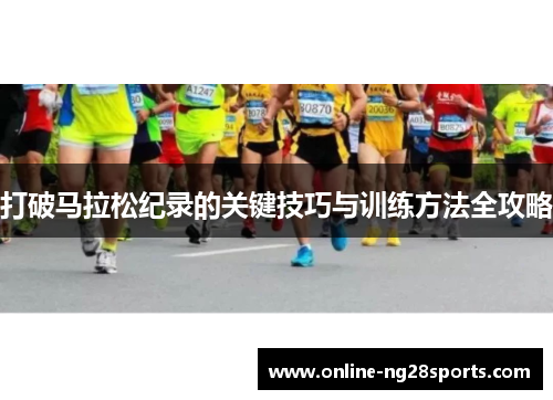 打破马拉松纪录的关键技巧与训练方法全攻略