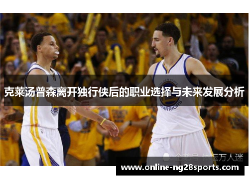 克莱汤普森离开独行侠后的职业选择与未来发展分析