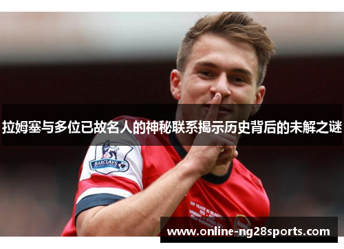 拉姆塞与多位已故名人的神秘联系揭示历史背后的未解之谜