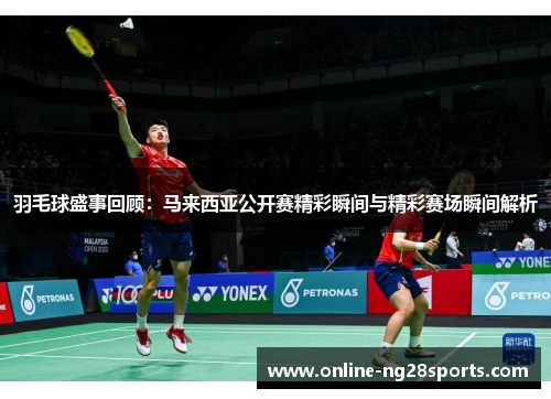 羽毛球盛事回顾：马来西亚公开赛精彩瞬间与精彩赛场瞬间解析