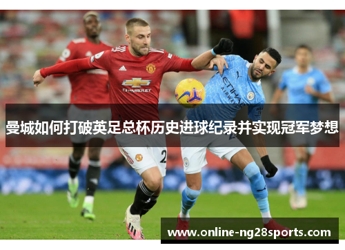 曼城如何打破英足总杯历史进球纪录并实现冠军梦想