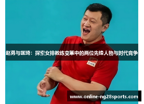 赵勇与匡琦：探索女排教练变革中的两位先锋人物与时代竞争