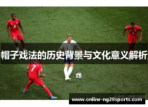 帽子戏法的历史背景与文化意义解析