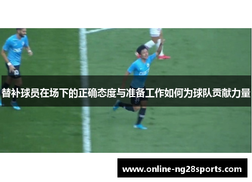替补球员在场下的正确态度与准备工作如何为球队贡献力量