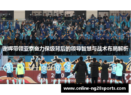 谢晖带领亚泰奋力保级背后的领导智慧与战术布局解析