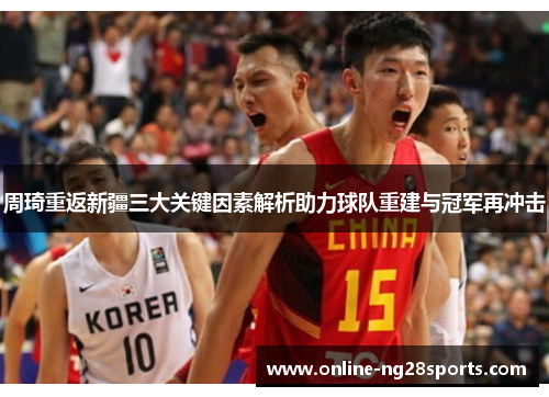 周琦重返新疆三大关键因素解析助力球队重建与冠军再冲击