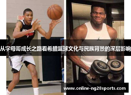 从字母哥成长之路看希腊篮球文化与民族背景的深层影响